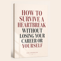 How To Survive a Heartbreak Without Loosing Your Career (or Yourself)
